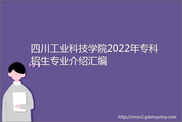 四川工业科技学院2022年专科招生专业介绍汇编